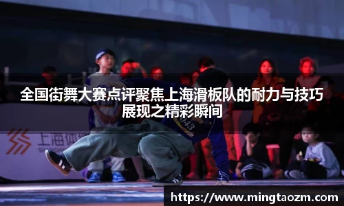 全国街舞大赛点评聚焦上海滑板队的耐力与技巧展现之精彩瞬间