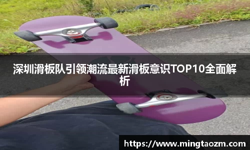 深圳滑板队引领潮流最新滑板意识TOP10全面解析