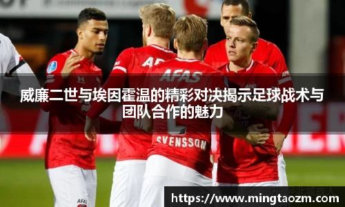 威廉二世与埃因霍温的精彩对决揭示足球战术与团队合作的魅力